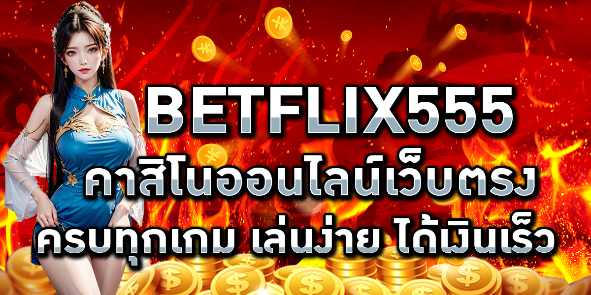 BETFLIX555 คาสิโนออนไลน์เว็บตรง ครบทุกเกม เล่นง่าย ได้เงินเร็ว