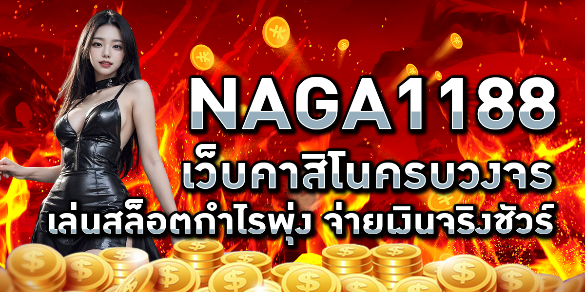 NAGA1188 เว็บคาสิโนครบวงจร เล่นสล็อตกำไรพุ่ง จ่ายเงินจริงชัวร์
