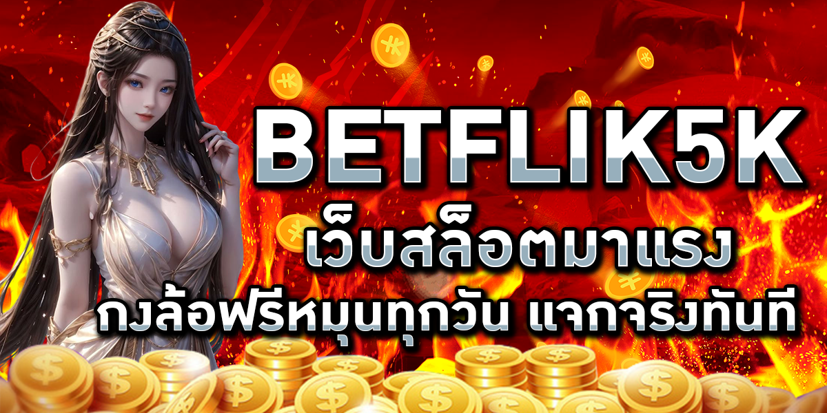 BETFLIK5K เว็บสล็อตมาแรง กงล้อฟรีหมุนทุกวัน แจกจริงทันที