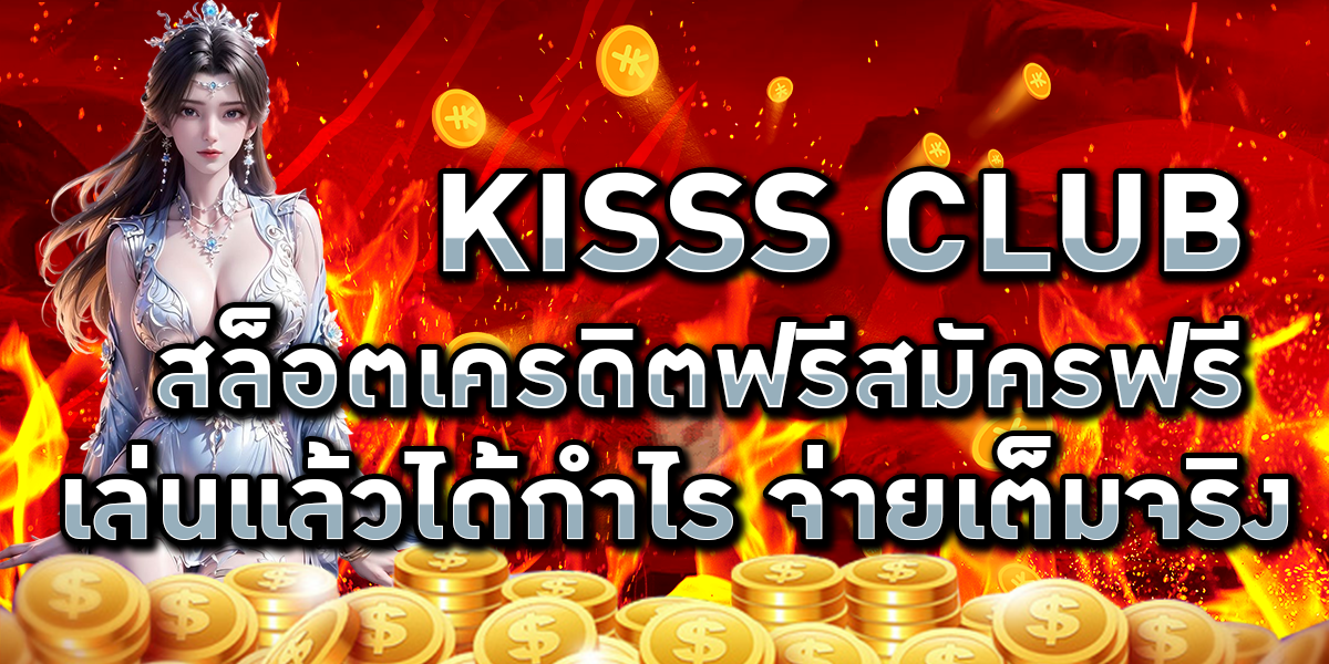 KISSS CLUB สล็อตเครดิตฟรีสมัครฟรี เล่นแล้วได้กำไร จ่ายเต็มจริง