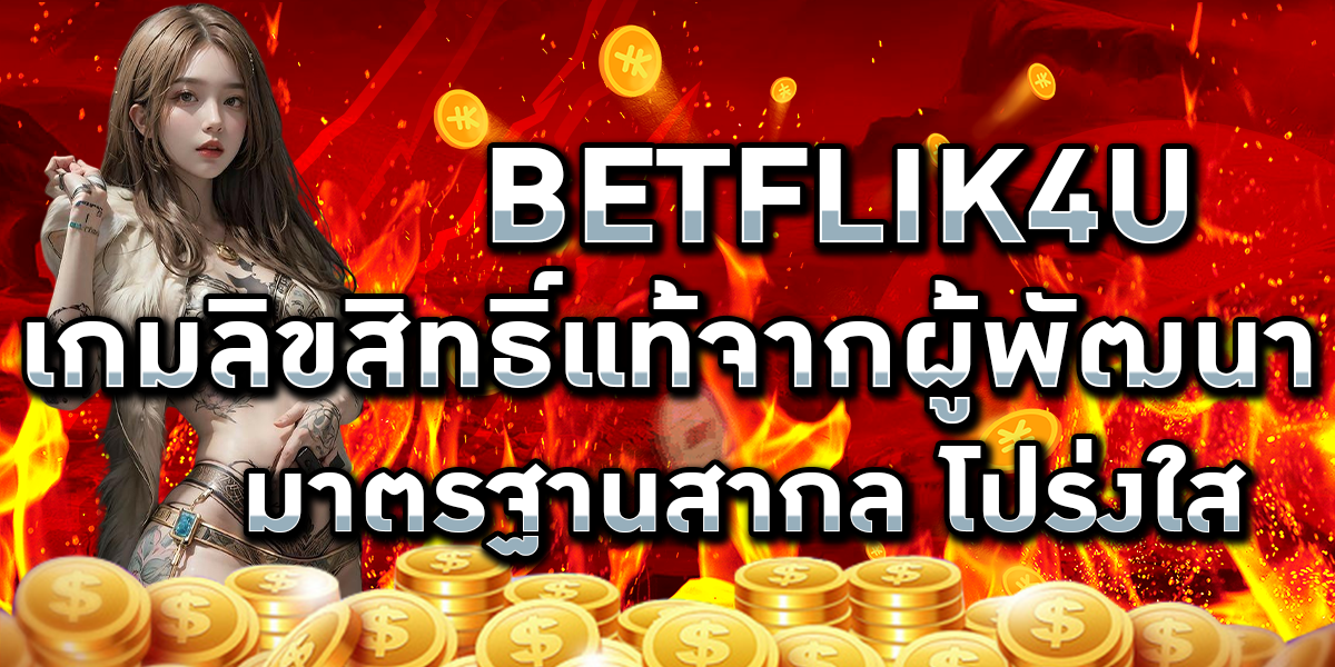 BETFLIK4U เกมลิขสิทธิ์แท้จากผู้พัฒนา มาตรฐานสากล โปร่งใส