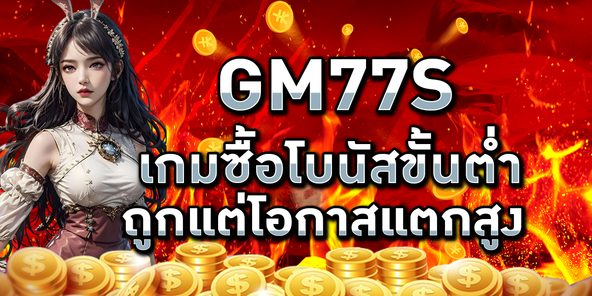GM77S เกมซื้อโบนัสขั้นต่ำ ถูกแต่โอกาสแตกสูง