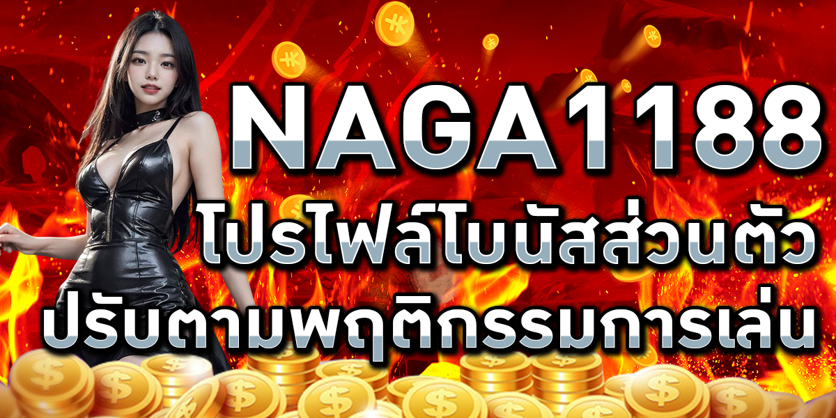 NAGA1188 โปรไฟล์โบนัสส่วนตัว ปรับตามพฤติกรรมการเล่น