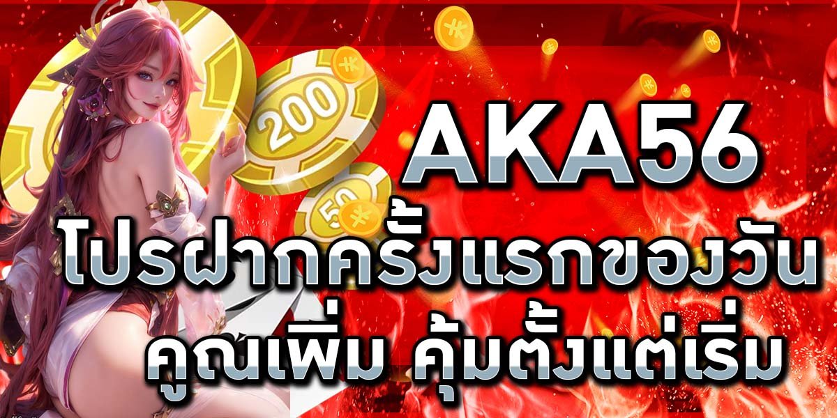 AKA56 โปรฝากครั้งแรกของวัน คูณเพิ่ม คุ้มตั้งแต่เริ่ม